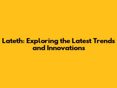 Lateth: Exploring the Latest Trends and Innovations