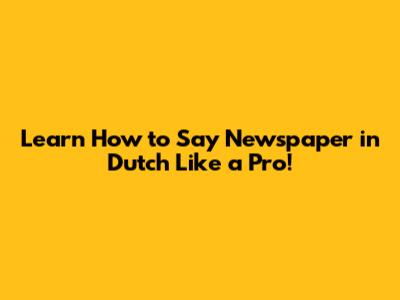 Learn How to Say 'Newspaper' in Dutch Like a Pro!