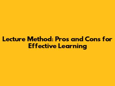 Lecture Method: Pros and Cons for Effective Learning