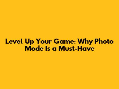 Level Up Your Game: Why Photo Mode Is a Must-Have