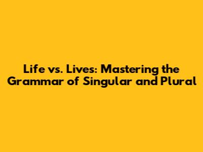 Life vs. Lives: Mastering the Grammar of Singular and Plural