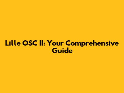 Lille OSC II: Your Comprehensive Guide