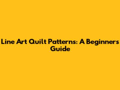 Line Art Quilt Patterns: A Beginner's Guide