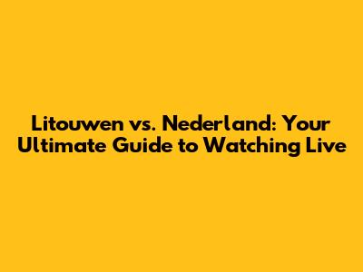Litouwen vs. Nederland: Your Ultimate Guide to Watching Live