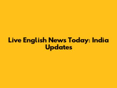 Live English News Today: India Updates
