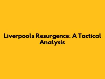 Liverpool's Resurgence: A Tactical Analysis