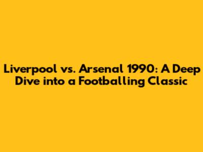 Liverpool vs. Arsenal 1990: A Deep Dive into a Footballing Classic
