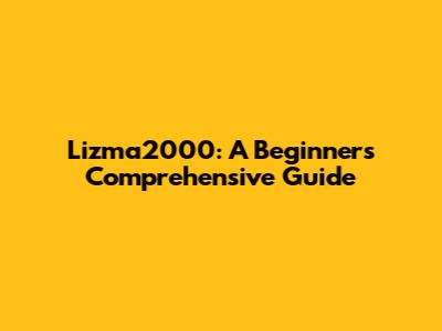 Lizma2000: A Beginner's Comprehensive Guide