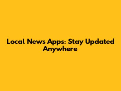 Local News Apps: Stay Updated Anywhere