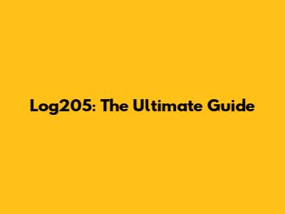 Log205: The Ultimate Guide