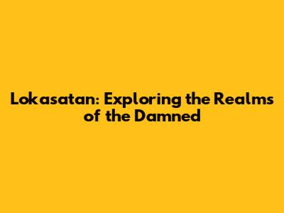 Lokasatan: Exploring the Realms of the Damned