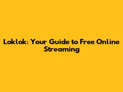 Loklok: Your Guide to Free Online Streaming