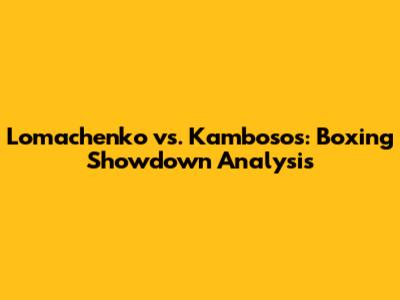 Lomachenko vs. Kambosos: Boxing Showdown Analysis