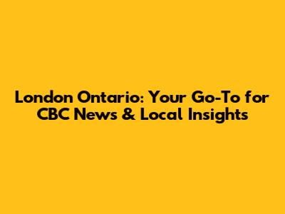 London Ontario: Your Go-To for CBC News & Local Insights