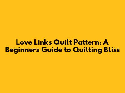 Love Links Quilt Pattern: A Beginner's Guide to Quilting Bliss