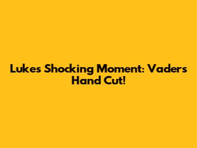 Luke's Shocking Moment: Vader's Hand Cut!