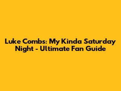 Luke Combs: My Kinda Saturday Night - Ultimate Fan Guide