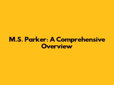 M.S. Parker: A Comprehensive Overview