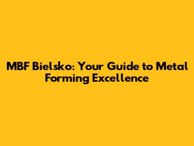 MBF Bielsko: Your Guide to Metal Forming Excellence