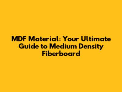 MDF Material: Your Ultimate Guide to Medium Density Fiberboard