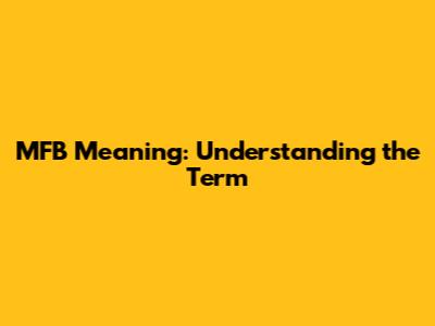 MFB Meaning: Understanding the Term