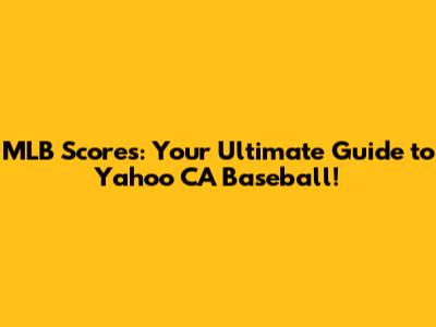 MLB Scores: Your Ultimate Guide to Yahoo CA Baseball!