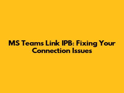 MS Teams Link IPB: Fixing Your Connection Issues