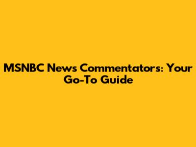 MSNBC News Commentators: Your Go-To Guide