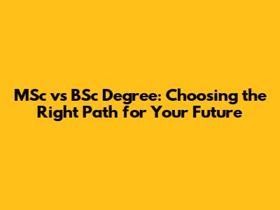 MSc vs BSc Degree: Choosing the Right Path for Your Future