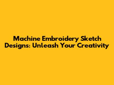 Machine Embroidery Sketch Designs: Unleash Your Creativity