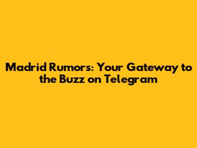 Madrid Rumors: Your Gateway to the Buzz on Telegram