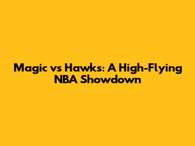 Magic vs Hawks: A High-Flying NBA Showdown