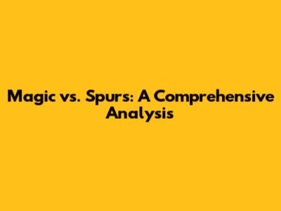 Magic vs. Spurs: A Comprehensive Analysis
