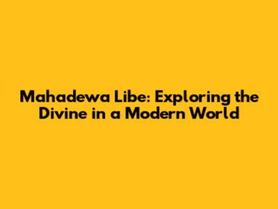 Mahadewa Libe: Exploring the Divine in a Modern World