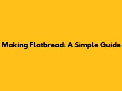 Making Flatbread: A Simple Guide