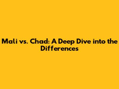 Mali vs. Chad: A Deep Dive into the Differences