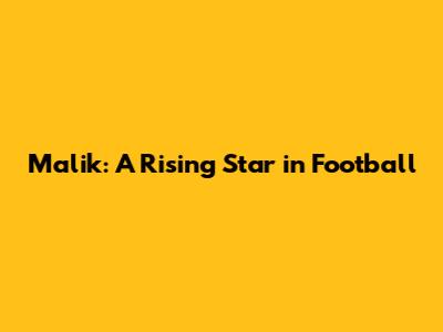 Malik: A Rising Star in Football