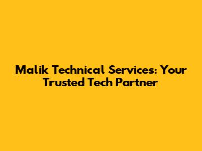 Malik Technical Services: Your Trusted Tech Partner
