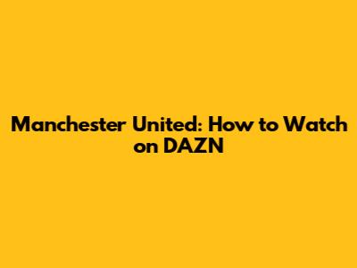 Manchester United: How to Watch on DAZN