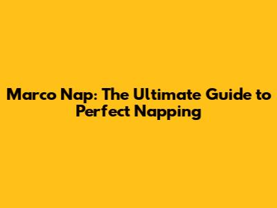 Marco Nap: The Ultimate Guide to Perfect Napping