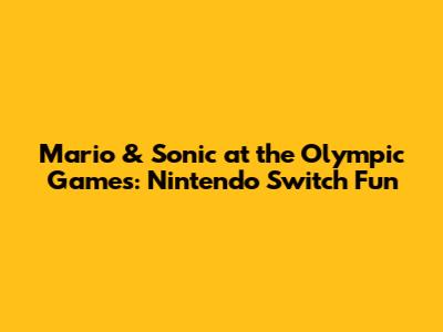 Mario & Sonic at the Olympic Games: Nintendo Switch Fun