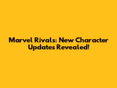 Marvel Rivals: New Character Updates Revealed!