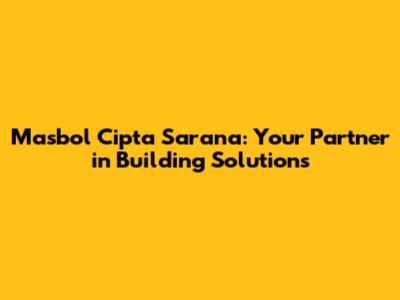 Masbol Cipta Sarana: Your Partner in Building Solutions