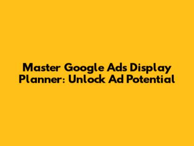Master Google Ads Display Planner: Unlock Ad Potential
