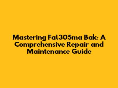 Mastering Fal305ma Bak: A Comprehensive Repair and Maintenance Guide