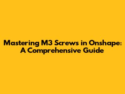 Mastering M3 Screws in Onshape: A Comprehensive Guide