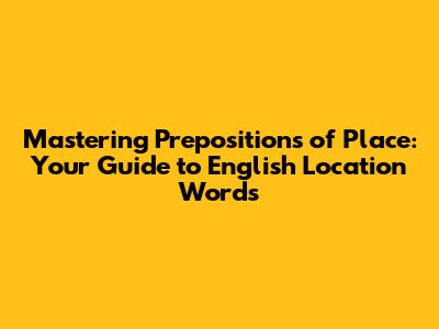 Mastering Prepositions of Place: Your Guide to English Location Words