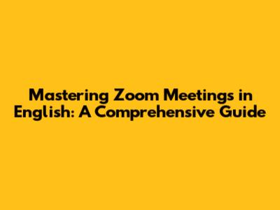 Mastering Zoom Meetings in English: A Comprehensive Guide