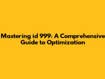 Mastering id 999: A Comprehensive Guide to Optimization