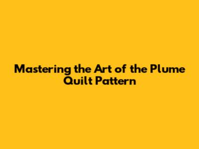 Mastering the Art of the Plume Quilt Pattern